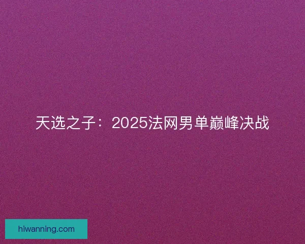 天选之子:2025法网男单巅峰决战 天选之子:2025法网男单巅峰决战