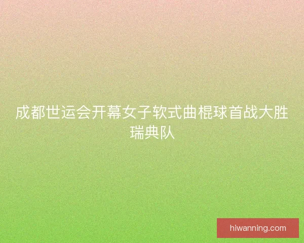 成都世运会开幕女子软式曲棍球首战大胜瑞典队