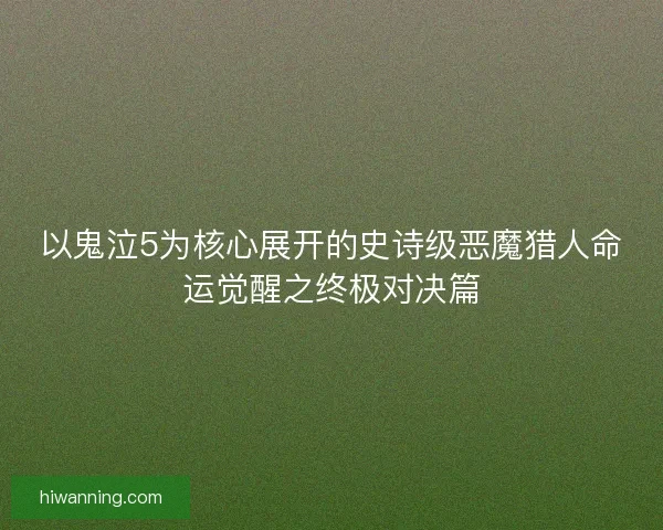 以鬼泣5为核心展开的史诗级恶魔猎人命运觉醒之终极对决篇