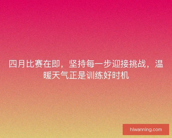 四月比赛在即，坚持每一步迎接挑战，温暖天气正是训练好时机