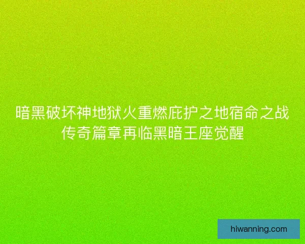 暗黑破坏神地狱火重燃庇护之地宿命之战传奇篇章再临黑暗王座觉醒 暗黑破坏神地狱火重燃庇护之地宿命之战传奇篇章再临黑暗王座觉醒