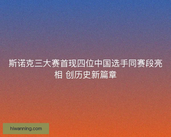 斯诺克三大赛首现四位中国选手同赛段亮相 创历史新篇章